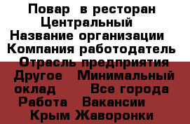 Повар. в ресторан Центральный › Название организации ­ Компания-работодатель › Отрасль предприятия ­ Другое › Минимальный оклад ­ 1 - Все города Работа » Вакансии   . Крым,Жаворонки